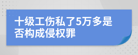 十级工伤私了5万多是否构成侵权罪