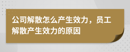 公司解散怎么产生效力，员工解散产生效力的原因