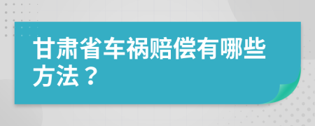 甘肃省车祸赔偿有哪些方法？