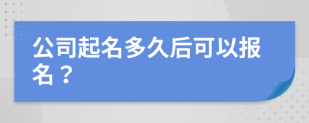 公司起名多久后可以报名？