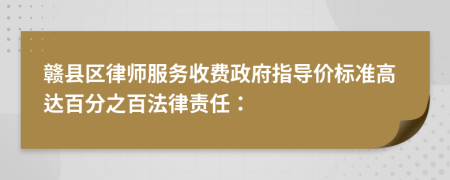 赣县区律师服务收费政府指导价标准高达百分之百法律责任：