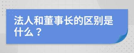 法人和董事长的区别是什么？