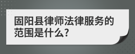 固阳县律师法律服务的范围是什么?