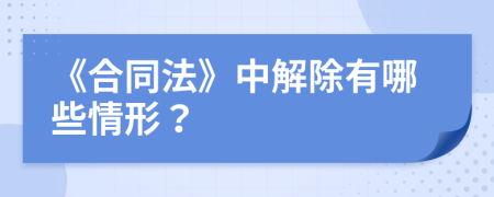 《合同法》中解除有哪些情形？