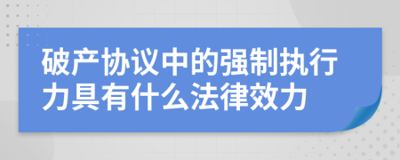 破产协议中的强制执行力具有什么法律效力