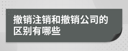 撤销注销和撤销公司的区别有哪些