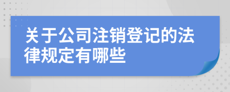 关于公司注销登记的法律规定有哪些