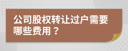 公司股权转让过户需要哪些费用？