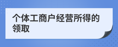 个体工商户经营所得的领取