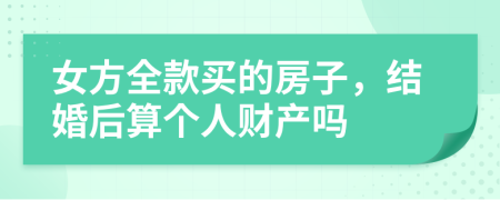女方全款买的房子，结婚后算个人财产吗