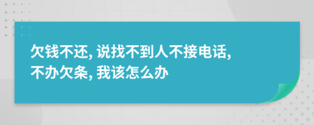 欠钱不还, 说找不到人不接电话, 不办欠条, 我该怎么办