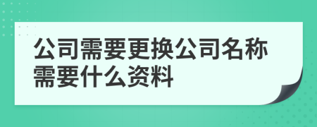 公司需要更换公司名称需要什么资料