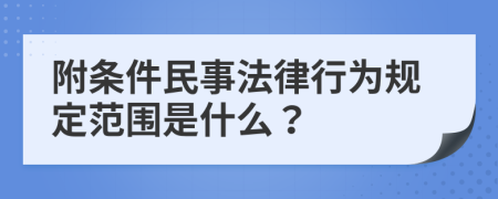 附条件民事法律行为规定范围是什么？