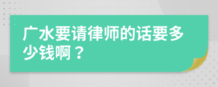 广水要请律师的话要多少钱啊？