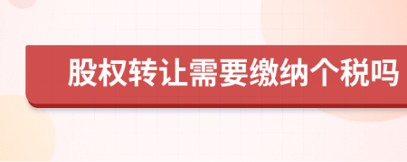 股权转让需要缴纳个税吗