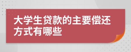 大学生贷款的主要偿还方式有哪些