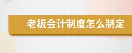 老板会计制度怎么制定