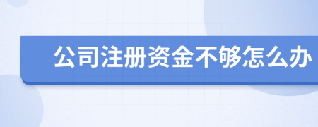 公司注册资金不够怎么办