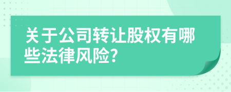 关于公司转让股权有哪些法律风险?