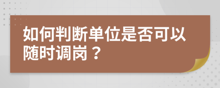 如何判断单位是否可以随时调岗？