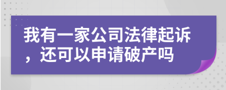 我有一家公司法律起诉，还可以申请破产吗