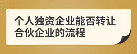 个人独资企业能否转让合伙企业的流程