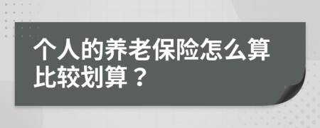 个人的养老保险怎么算比较划算？