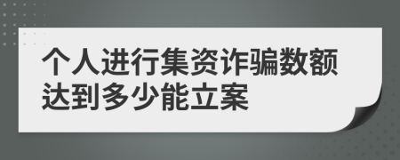 个人进行集资诈骗数额达到多少能立案