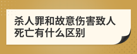 杀人罪和故意伤害致人死亡有什么区别