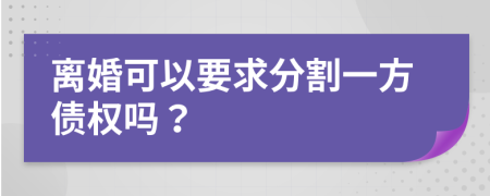 离婚可以要求分割一方债权吗？