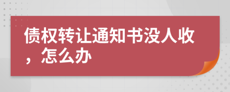 债权转让通知书没人收，怎么办