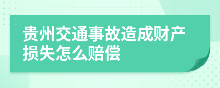 贵州交通事故造成财产损失怎么赔偿