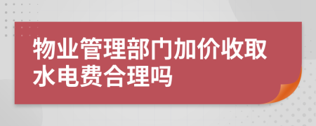 物业管理部门加价收取水电费合理吗