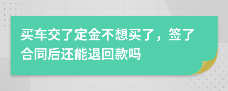 买车交了定金不想买了，签了合同后还能退回款吗