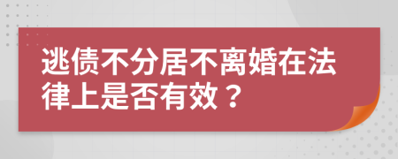 逃债不分居不离婚在法律上是否有效？