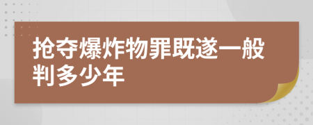 抢夺爆炸物罪既遂一般判多少年
