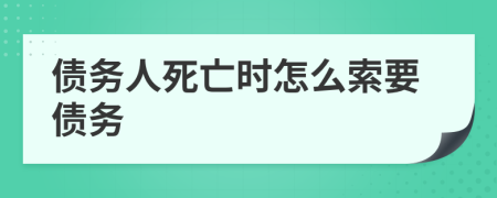 债务人死亡时怎么索要债务