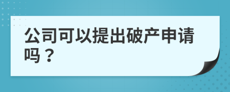 公司可以提出破产申请吗？