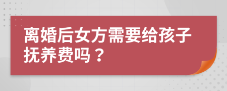 离婚后女方需要给孩子抚养费吗？