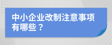 中小企业改制注意事项有哪些？