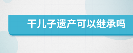 干儿子遗产可以继承吗