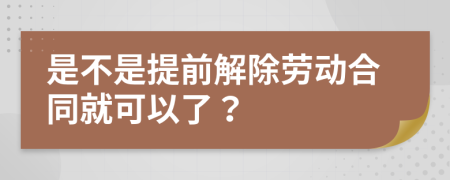 是不是提前解除劳动合同就可以了？