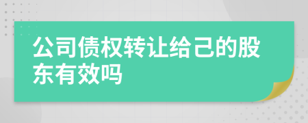 公司债权转让给己的股东有效吗