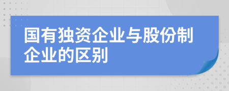 国有独资企业与股份制企业的区别