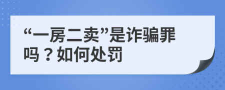 “一房二卖”是诈骗罪吗？如何处罚