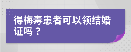 得梅毒患者可以领结婚证吗？