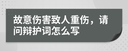 故意伤害致人重伤，请问辩护词怎么写