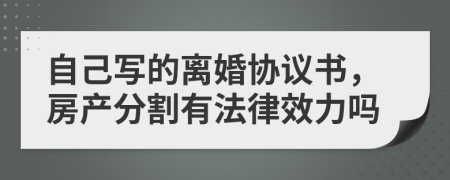 自己写的离婚协议书，房产分割有法律效力吗