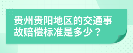 贵州贵阳地区的交通事故赔偿标准是多少？