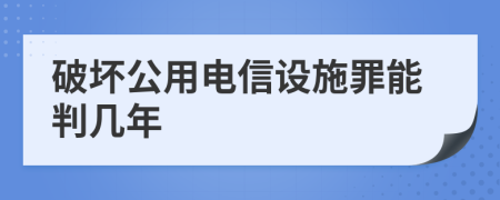 破坏公用电信设施罪能判几年